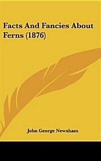 Facts and Fancies about Ferns (1876) (Hardcover)