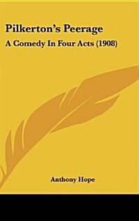 Pilkertons Peerage: A Comedy in Four Acts (1908) (Hardcover)