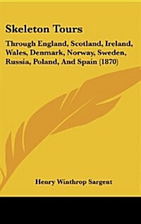 Skeleton Tours: Through England, Scotland, Ireland, Wales, Denmark, Norway, Sweden, Russia, Poland, and Spain (1870) (Hardcover)