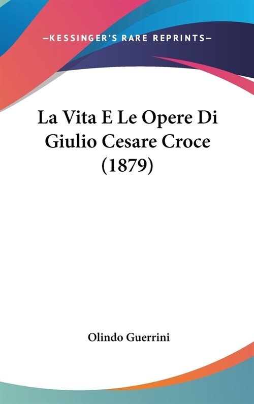 La Vita E Le Opere Di Giulio Cesare Croce (1879) (Hardcover)