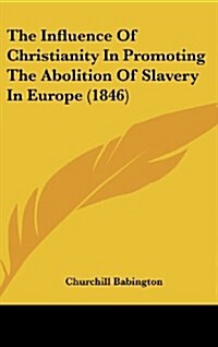 The Influence of Christianity in Promoting the Abolition of Slavery in Europe (1846) (Hardcover)