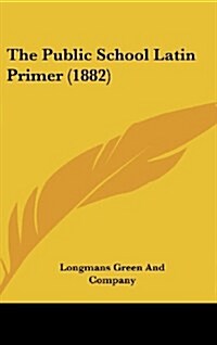 The Public School Latin Primer (1882) (Hardcover)