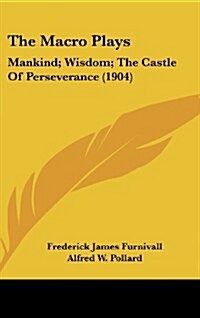 The Macro Plays: Mankind; Wisdom; The Castle of Perseverance (1904) (Hardcover)