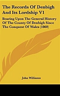The Records of Denbigh and Its Lordship V1: Bearing Upon the General History of the County of Denbigh Since the Conquest of Wales (1860) (Hardcover)