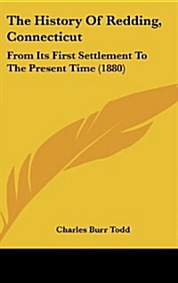 The History of Redding, Connecticut: From Its First Settlement to the Present Time (1880) (Hardcover)