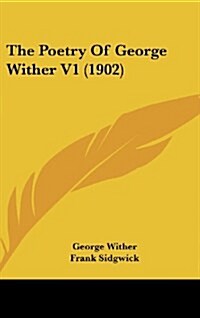 The Poetry of George Wither V1 (1902) (Hardcover)