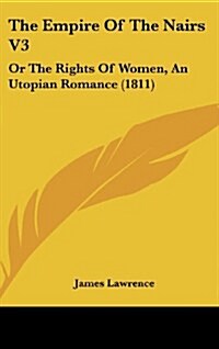 The Empire of the Nairs V3: Or the Rights of Women, an Utopian Romance (1811) (Hardcover)