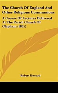 The Church of England and Other Religious Communions: A Course of Lectures Delivered at the Parish Church of Clapham (1885) (Hardcover)