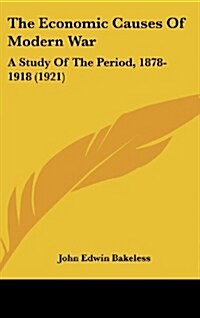 The Economic Causes of Modern War: A Study of the Period, 1878-1918 (1921) (Hardcover)