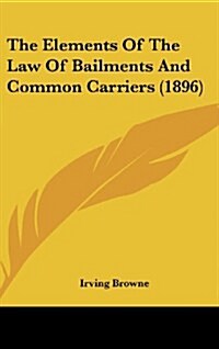 The Elements of the Law of Bailments and Common Carriers (1896) (Hardcover)