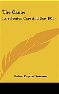 The Canoe: Its Selection Care and Use (1914) (Hardcover)