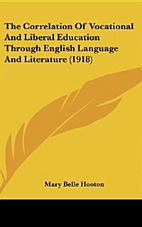 The Correlation of Vocational and Liberal Education Through English Language and Literature (1918) (Hardcover)