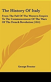 The History of Italy: From the Fall of the Western Empire to the Commencement of the Wars of the French Revolution (1844) (Hardcover)
