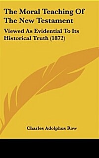 The Moral Teaching of the New Testament: Viewed as Evidential to Its Historical Truth (1872) (Hardcover)