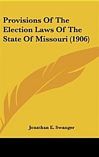 Provisions of the Election Laws of the State of Missouri (1906) (Hardcover)