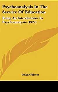 Psychoanalysis in the Service of Education: Being an Introduction to Psychoanalysis (1922) (Hardcover)