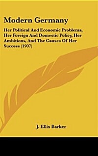 Modern Germany: Her Political and Economic Problems, Her Foreign and Domestic Policy, Her Ambitions, and the Causes of Her Success (19 (Hardcover)