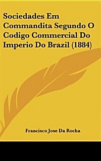 Sociedades Em Commandita Segundo O Codigo Commercial Do Imperio Do Brazil (1884) (Hardcover)