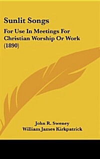 Sunlit Songs: For Use in Meetings for Christian Worship or Work (1890) (Hardcover)