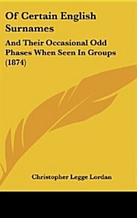 Of Certain English Surnames: And Their Occasional Odd Phases When Seen in Groups (1874) (Hardcover)