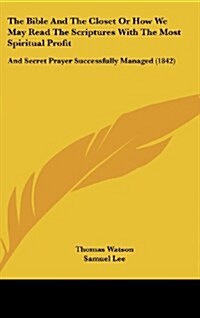 The Bible and the Closet or How We May Read the Scriptures with the Most Spiritual Profit: And Secret Prayer Successfully Managed (1842) (Hardcover)