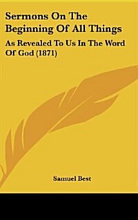 Sermons on the Beginning of All Things: As Revealed to Us in the Word of God (1871) (Hardcover)