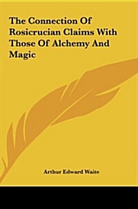 The Connection of Rosicrucian Claims with Those of Alchemy and Magic (Hardcover)