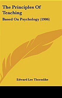 The Principles of Teaching: Based on Psychology (1906) (Hardcover)