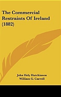 The Commercial Restraints of Ireland (1882) (Hardcover)