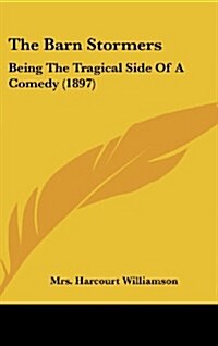 The Barn Stormers: Being the Tragical Side of a Comedy (1897) (Hardcover)