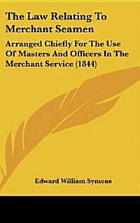 The Law Relating to Merchant Seamen: Arranged Chiefly for the Use of Masters and Officers in the Merchant Service (1844) (Hardcover)