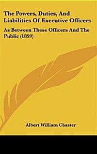 The Powers, Duties, and Liabilities of Executive Officers: As Between These Officers and the Public (1899) (Hardcover)