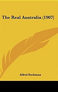 The Real Australia (1907) (Hardcover)