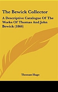 The Bewick Collector: A Descriptive Catalogue of the Works of Thomas and John Bewick (1866) (Hardcover)