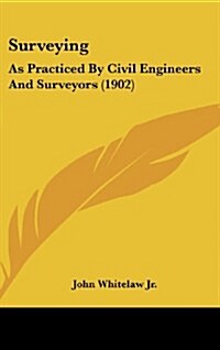 Surveying: As Practiced by Civil Engineers and Surveyors (1902) (Hardcover)