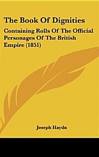 The Book of Dignities: Containing Rolls of the Official Personages of the British Empire (1851) (Hardcover)