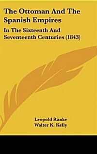 The Ottoman and the Spanish Empires: In the Sixteenth and Seventeenth Centuries (1843) (Hardcover)