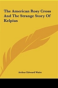 The American Rosy Cross and the Strange Story of Kelpius (Hardcover)