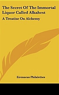 The Secret of the Immortal Liquor Called Alkahest: A Treatise on Alchemy (Hardcover)