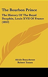 The Bourbon Prince: The History of the Royal Dauphin, Louis XVII of France (1853) (Hardcover)