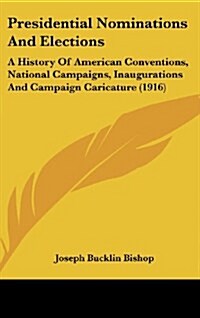 Presidential Nominations and Elections: A History of American Conventions, National Campaigns, Inaugurations and Campaign Caricature (1916) (Hardcover)