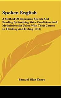 Spoken English: A Method of Improving Speech and Reading by Studying Voice Conditions and Modulations in Union with Their Causes in Th (Hardcover)