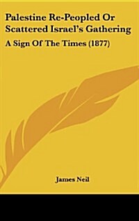 Palestine Re-Peopled or Scattered Israels Gathering: A Sign of the Times (1877) (Hardcover)