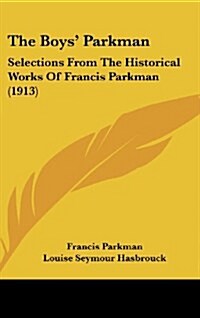 The Boys Parkman: Selections from the Historical Works of Francis Parkman (1913) (Hardcover)