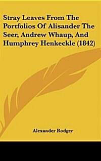 Stray Leaves from the Portfolios of Alisander the Seer, Andrew Whaup, and Humphrey Henkeckle (1842) (Hardcover)