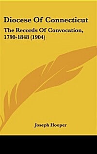 Diocese of Connecticut: The Records of Convocation, 1790-1848 (1904) (Hardcover)