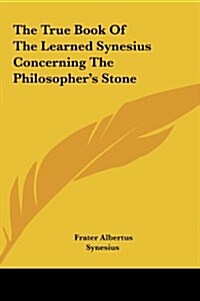 The True Book of the Learned Synesius Concerning the Philosophers Stone (Hardcover)
