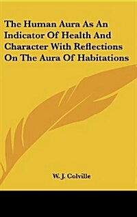 The Human Aura as an Indicator of Health and Character with Reflections on the Aura of Habitations (Hardcover)