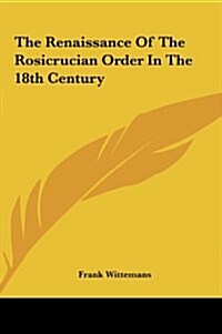 The Renaissance of the Rosicrucian Order in the 18th Centurythe Renaissance of the Rosicrucian Order in the 18th Century (Hardcover)