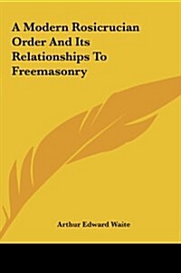 A Modern Rosicrucian Order and Its Relationships to Freemasonry (Hardcover)